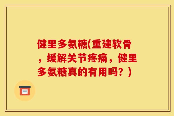 健里多氨糖(重建软骨，缓解关节，健里多氨糖真的有用吗？)