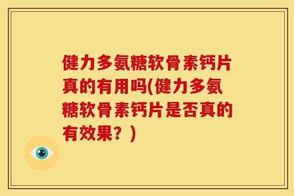 健力多氨糖软骨素钙片真的有用吗(健力多氨糖软骨素钙片是否真的有效果?) 健力多氨糖软骨素钙片真的有用吗(健力多氨糖软骨素钙片是否真的有效果?)