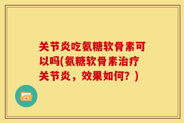 吃氨糖软骨素可以吗(氨糖软骨素,效果如何?) 吃氨糖软骨素可以吗(氨糖软骨素,效果如何?)