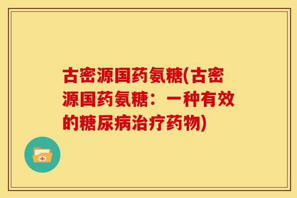 古密源国药氨糖(古密源国药氨糖:一种有效的) 古密源国药氨糖(古密源国药氨糖:一种有效的)