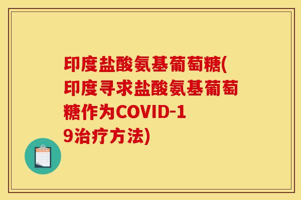 印度盐酸氨基葡萄糖(印度寻求盐酸氨基葡萄糖作为COVID-19方法)
