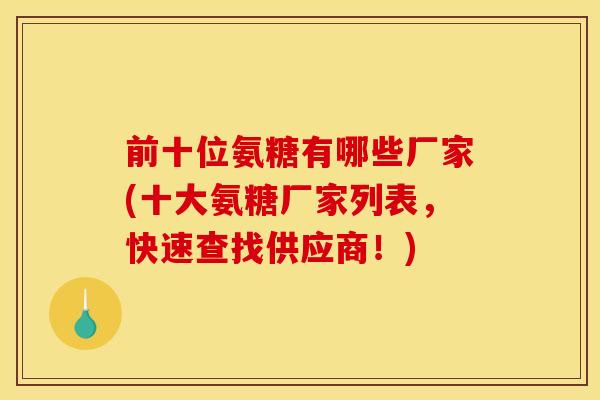前十位氨糖有哪些厂家(十大氨糖厂家列表,快速查找供应商!) 前十位氨糖有哪些厂家(十大氨糖厂家列表,快速查找供应商!)