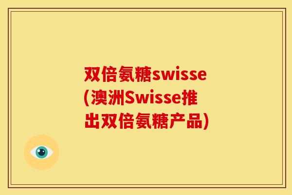 双倍氨糖swisse(澳洲Swisse推出双倍氨糖产品) 双倍氨糖swisse(澳洲Swisse推出双倍氨糖产品)