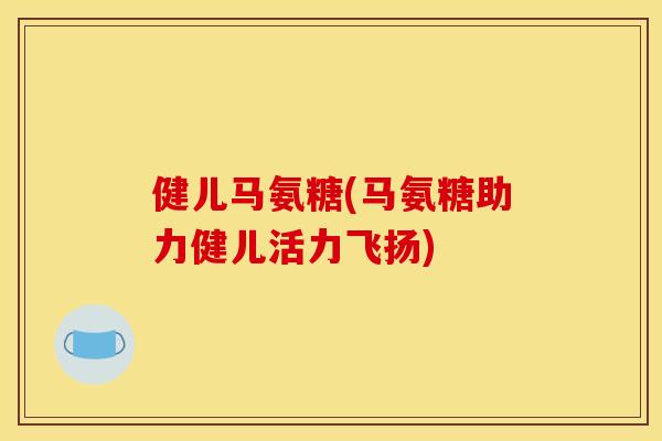 健儿马氨糖(马氨糖助力健儿活力飞扬) 健儿马氨糖(马氨糖助力健儿活力飞扬)