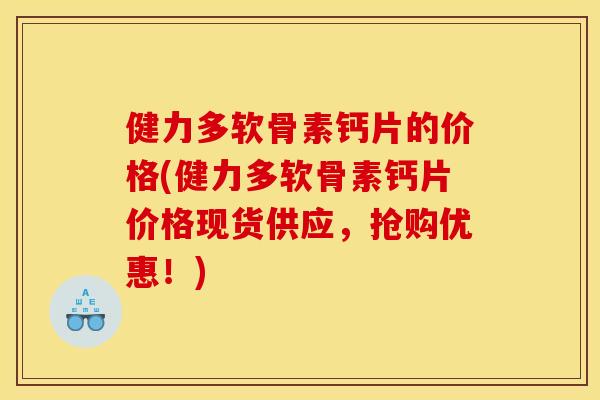 健力多软骨素钙片的价格(健力多软骨素钙片价格现货供应,抢购优惠!) 健力多软骨素钙片的价格(健力多软骨素钙片价格现货供应,抢购优惠!)