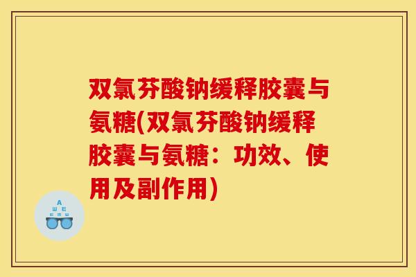 双氯芬酸钠缓释胶囊与氨糖(双氯芬酸钠缓释胶囊与氨糖:功效、使用及副作用) 双氯芬酸钠缓释胶囊与氨糖(双氯芬酸钠缓释胶囊与氨糖:功效、使用及副作用)