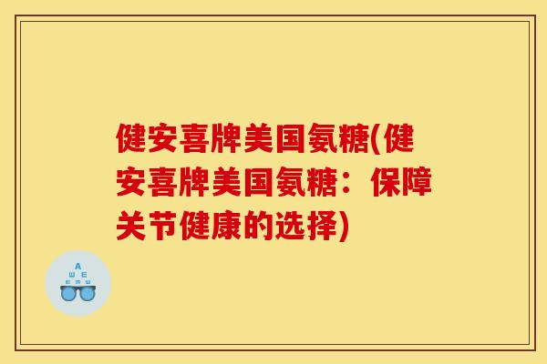 健安喜牌美国氨糖(健安喜牌美国氨糖：保障关节健康的选择)