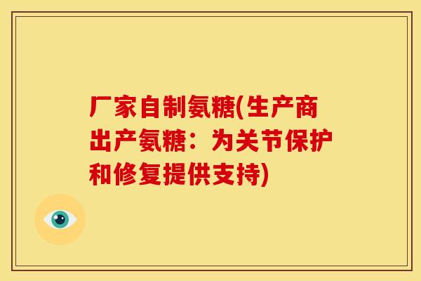 厂家自制氨糖(生产商出产氨糖:为关节保护和修复提供支持) 厂家自制氨糖(生产商出产氨糖:为关节保护和修复提供支持)