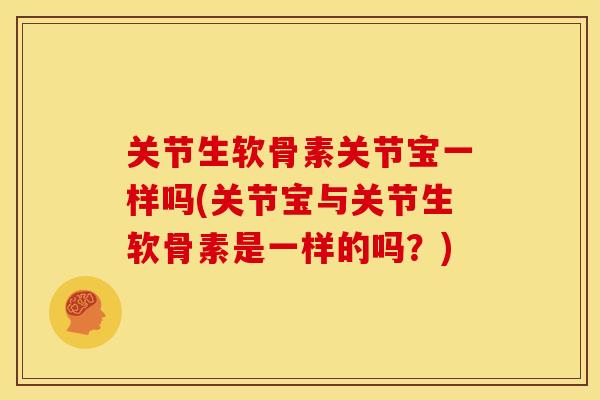 关节生软骨素关节宝一样吗(关节宝与关节生软骨素是一样的吗？)