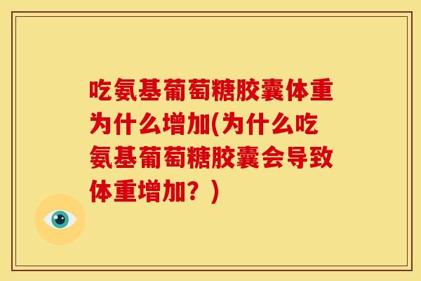 吃氨基葡萄糖胶囊体重为什么增加(为什么吃氨基葡萄糖胶囊会导致体重增加？)