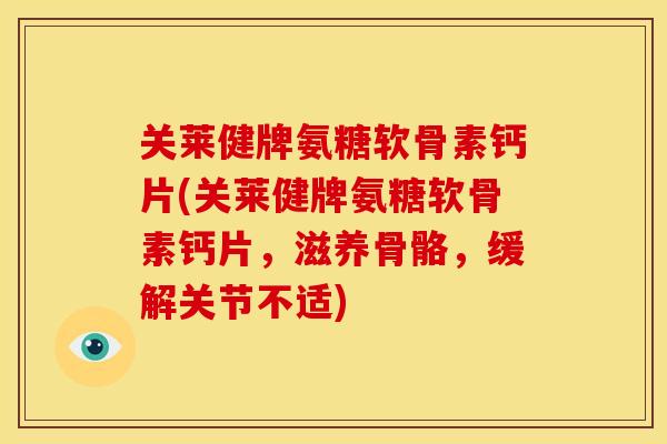关莱健牌氨糖软骨素钙片(关莱健牌氨糖软骨素钙片,滋养骨骼,缓解关节不适) 关莱健牌氨糖软骨素钙片(关莱健牌氨糖软骨素钙片,滋养骨骼,缓解关节不适)