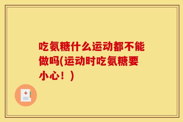 吃氨糖什么运动都不能做吗(运动时吃氨糖要小心!) 吃氨糖什么运动都不能做吗(运动时吃氨糖要小心!)