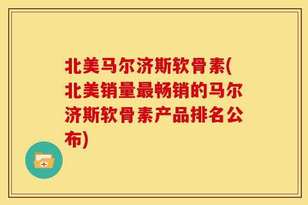 北美马尔济斯软骨素(北美销量畅销的马尔济斯软骨素产品排名公布) 北美马尔济斯软骨素(北美销量畅销的马尔济斯软骨素产品排名公布)