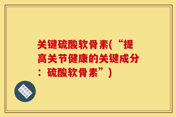 关键硫酸软骨素(“提高关节健康的关键成分:硫酸软骨素”) 关键硫酸软骨素(“提高关节健康的关键成分:硫酸软骨素”)