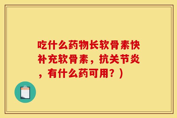 吃什么长软骨素快补充软骨素,抗,有什么药可用?) 吃什么长软骨素快补充软骨素,抗,有什么药可用?)