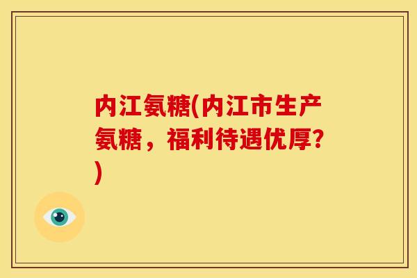内江氨糖(内江市生产氨糖，福利待遇优厚？)
