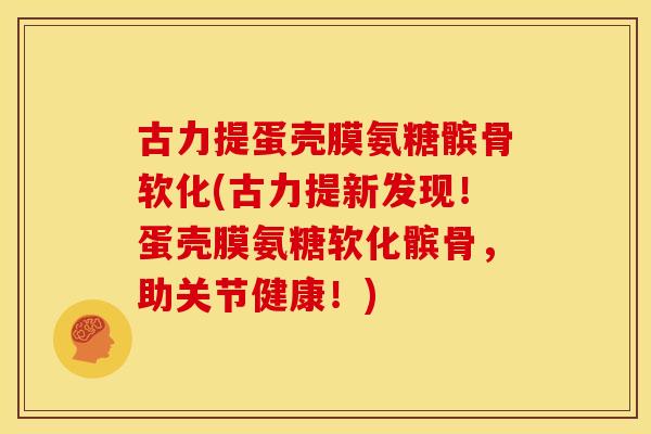 古力提蛋壳膜氨糖髌骨软化(古力提新发现!蛋壳膜氨糖软化髌骨,助关节健康!) 古力提蛋壳膜氨糖髌骨软化(古力提新发现!蛋壳膜氨糖软化髌骨,助关节健康!)
