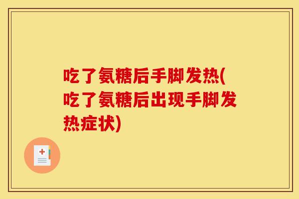 吃了氨糖后手脚发热(吃了氨糖后出现手脚发热症状) 吃了氨糖后手脚发热(吃了氨糖后出现手脚发热症状)