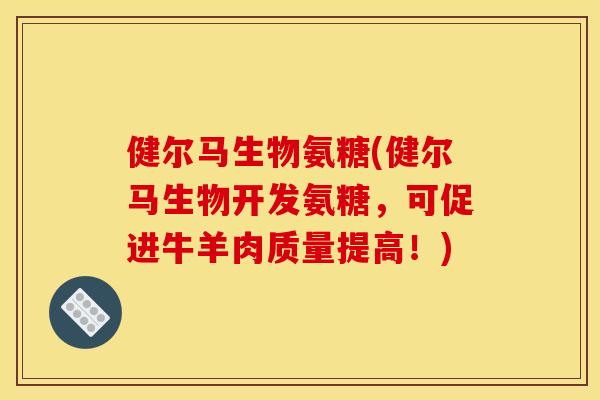健尔马生物氨糖(健尔马生物开发氨糖,可促进牛羊肉质量提高!) 健尔马生物氨糖(健尔马生物开发氨糖,可促进牛羊肉质量提高!)