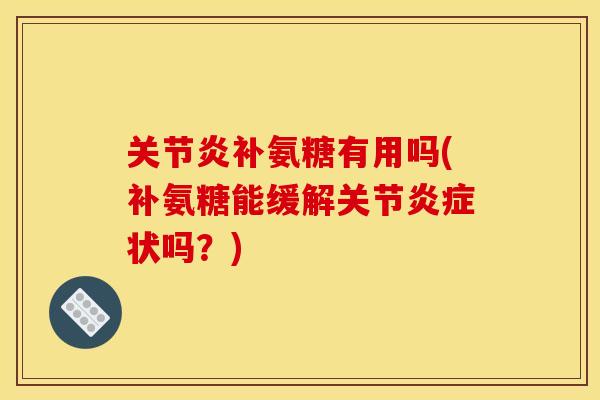 补氨糖有用吗(补氨糖能缓解关节状吗?) 补氨糖有用吗(补氨糖能缓解关节状吗?)