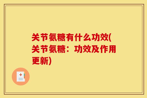 关节氨糖有什么功效(关节氨糖：功效及作用更新)