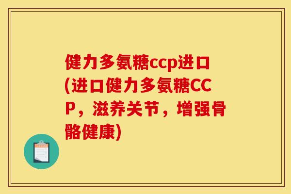 健力多氨糖ccp进口(进口健力多氨糖CCP,滋养关节,增强骨骼健康) 健力多氨糖ccp进口(进口健力多氨糖CCP,滋养关节,增强骨骼健康)