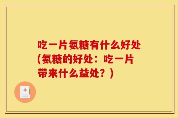 吃一片氨糖有什么好处(氨糖的好处:吃一片带来什么益处?) 吃一片氨糖有什么好处(氨糖的好处:吃一片带来什么益处?)