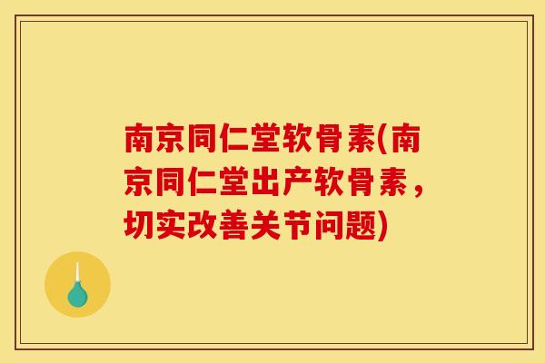南京同仁堂软骨素(南京同仁堂出产软骨素,切实改善关节问题) 南京同仁堂软骨素(南京同仁堂出产软骨素,切实改善关节问题)