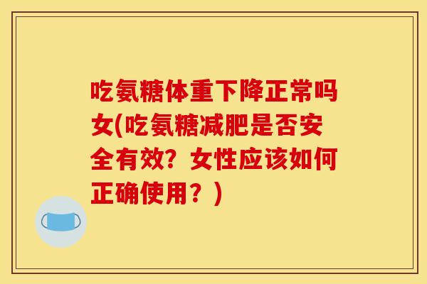 吃氨糖体重下降正常吗女(吃氨糖是否安全有效?女性应该如何正确使用?) 吃氨糖体重下降正常吗女(吃氨糖是否安全有效?女性应该如何正确使用?)