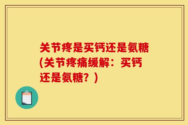 关节疼是买钙还是氨糖(关节缓解:买钙还是氨糖?) 关节疼是买钙还是氨糖(关节缓解:买钙还是氨糖?)