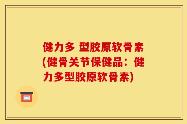 健力多 型胶原软骨素(健骨关节保健品:健力多型胶原软骨素) 健力多 型胶原软骨素(健骨关节保健品:健力多型胶原软骨素)