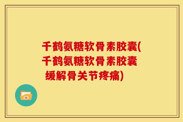 千鹤氨糖软骨素胶囊(千鹤氨糖软骨素胶囊 缓解骨关节) 千鹤氨糖软骨素胶囊(千鹤氨糖软骨素胶囊 缓解骨关节)