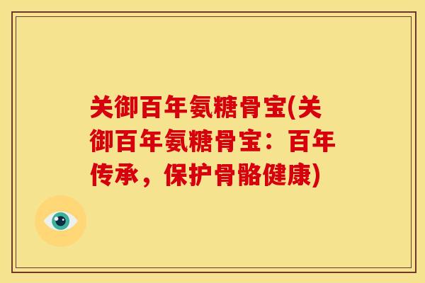关御百年氨糖骨宝(关御百年氨糖骨宝：百年传承，保护骨骼健康)