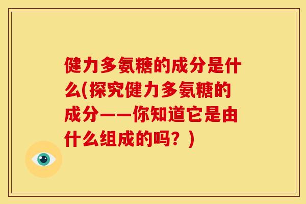 健力多氨糖的成分是什么(探究健力多氨糖的成分——你知道它是由什么组成的吗?) 健力多氨糖的成分是什么(探究健力多氨糖的成分——你知道它是由什么组成的吗?)