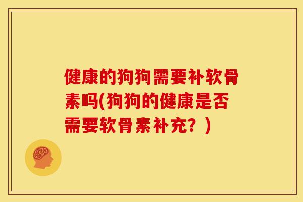 健康的狗狗需要补软骨素吗(狗狗的健康是否需要软骨素补充?) 健康的狗狗需要补软骨素吗(狗狗的健康是否需要软骨素补充?)