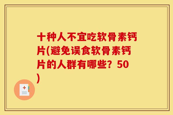 十种人不宜吃软骨素钙片(避免误食软骨素钙片的人群有哪些?50) 十种人不宜吃软骨素钙片(避免误食软骨素钙片的人群有哪些?50)