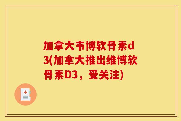 加拿大韦博软骨素d 3(加拿大推出维博软骨素D3,受关注) 加拿大韦博软骨素d 3(加拿大推出维博软骨素D3,受关注)