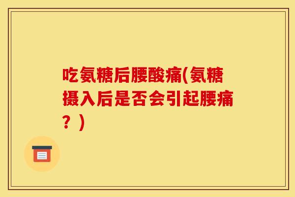 吃氨糖后腰酸痛(氨糖摄入后是否会引起腰痛?) 吃氨糖后腰酸痛(氨糖摄入后是否会引起腰痛?)