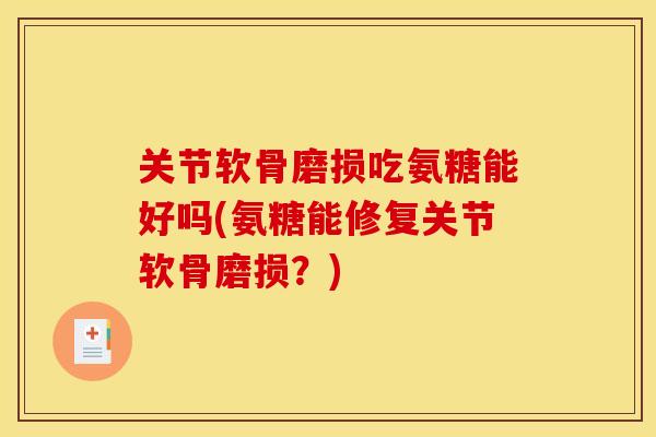 关节软骨磨损吃氨糖能好吗(氨糖能修复关节软骨磨损?) 关节软骨磨损吃氨糖能好吗(氨糖能修复关节软骨磨损?)