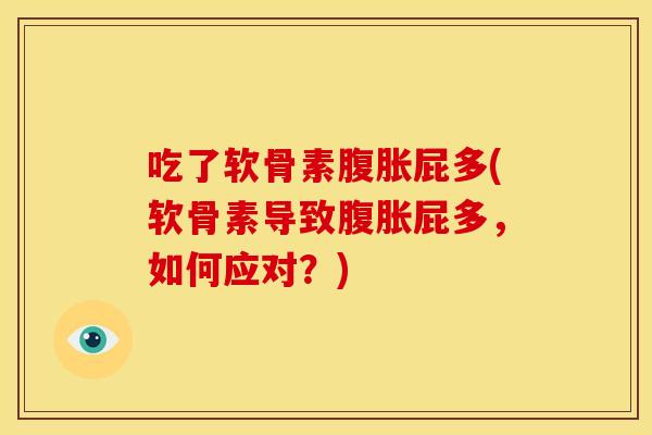 吃了软骨素腹胀屁多(软骨素导致腹胀屁多，如何应对？)