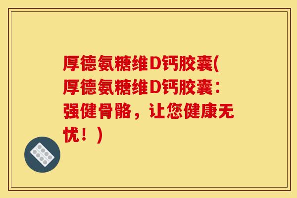 厚德氨糖维D钙胶囊(厚德氨糖维D钙胶囊：强健骨骼，让您健康无忧！)