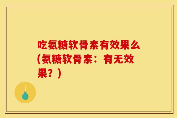 吃氨糖软骨素有效果么(氨糖软骨素:有无效果?) 吃氨糖软骨素有效果么(氨糖软骨素:有无效果?)