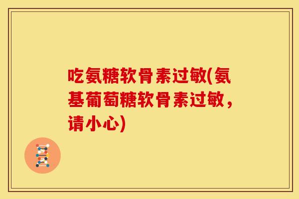 吃氨糖软骨素(氨基葡萄糖软骨素,请小心) 吃氨糖软骨素(氨基葡萄糖软骨素,请小心)