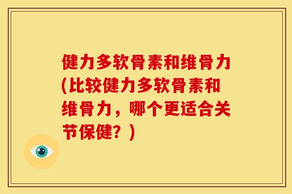 健力多软骨素和维骨力(比较健力多软骨素和维骨力,哪个更适合关节保健?) 健力多软骨素和维骨力(比较健力多软骨素和维骨力,哪个更适合关节保健?)