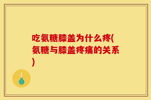 吃氨糖膝盖为什么疼(氨糖与膝盖的关系) 吃氨糖膝盖为什么疼(氨糖与膝盖的关系)