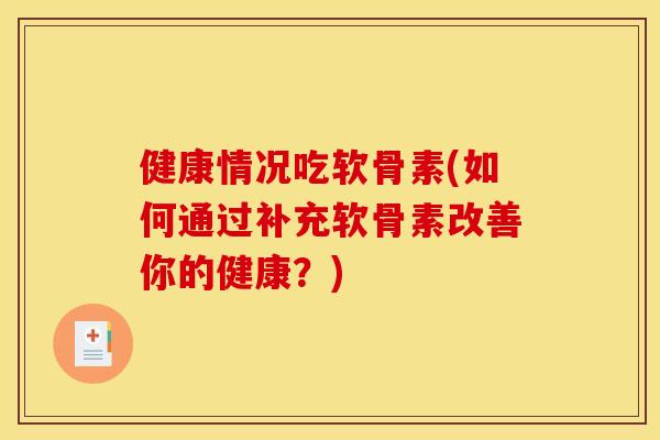 健康情况吃软骨素(如何通过补充软骨素改善你的健康？)