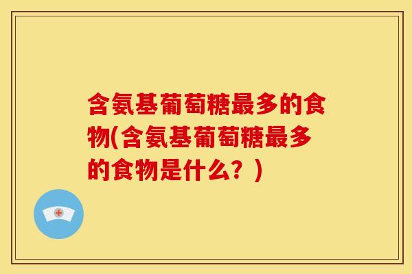 含氨基葡萄糖多的食物(含氨基葡萄糖多的食物是什么?) 含氨基葡萄糖多的食物(含氨基葡萄糖多的食物是什么?)