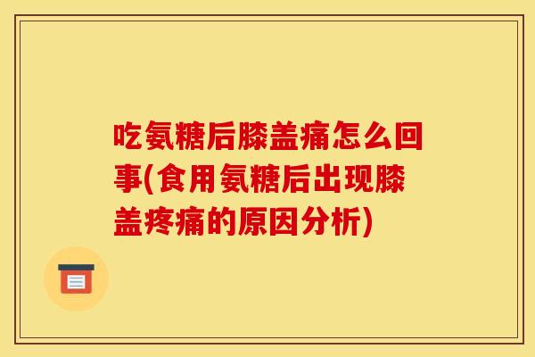 吃氨糖后膝盖痛怎么回事(食用氨糖后出现膝盖的原因分析) 吃氨糖后膝盖痛怎么回事(食用氨糖后出现膝盖的原因分析)