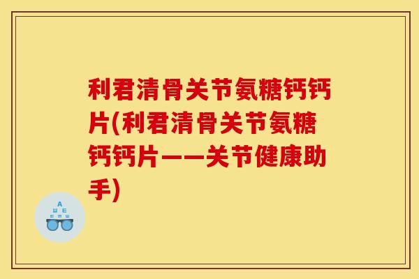 利君清骨关节氨糖钙钙片(利君清骨关节氨糖钙钙片——关节健康助手) 利君清骨关节氨糖钙钙片(利君清骨关节氨糖钙钙片——关节健康助手)