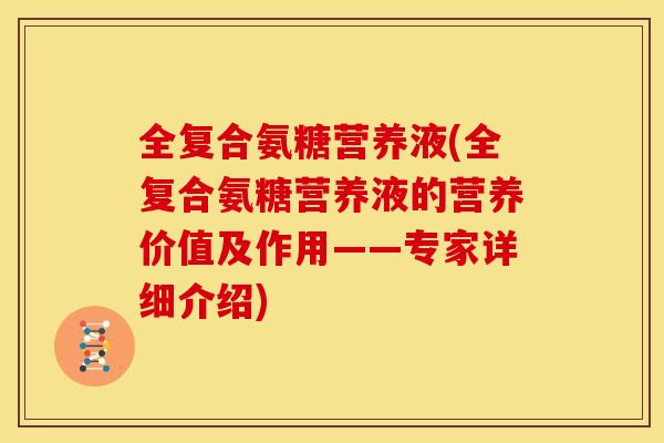 全复合氨糖营养液(全复合氨糖营养液的营养价值及作用——专家详细介绍)